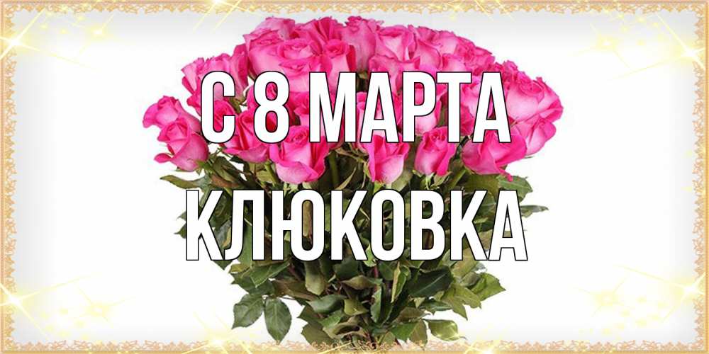 Открытка на каждый день с именем, клюковка C 8 МАРТА красивые открытки в оригинальной обработке на международный женский день Прикольная открытка с пожеланием онлайн скачать бесплатно 