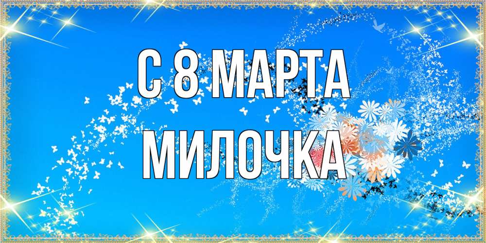Открытка на каждый день с именем, Милочка C 8 МАРТА открытка с подписью к международному женскому дню Прикольная открытка с пожеланием онлайн скачать бесплатно 