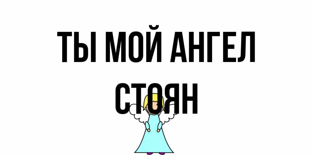 Открытка на каждый день с именем, Стоян Ты мой ангел ангел Прикольная открытка с пожеланием онлайн скачать бесплатно 