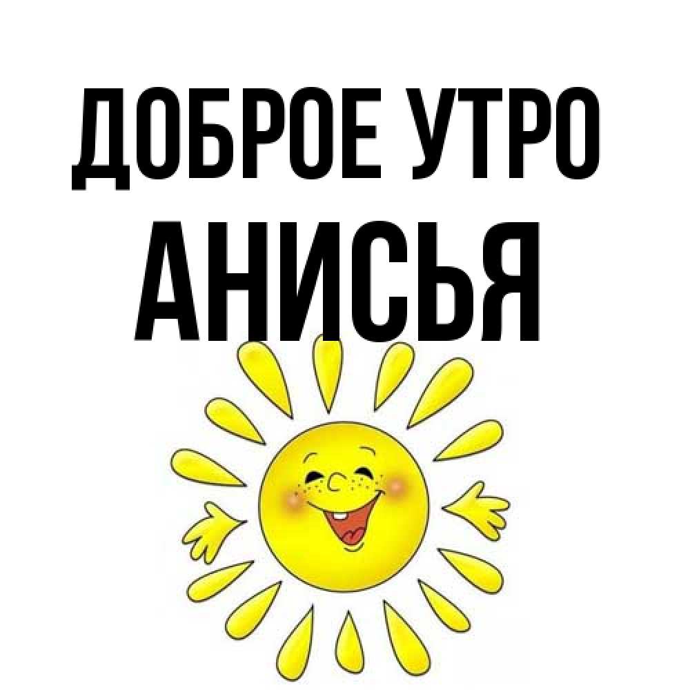 Открытка на каждый день с именем, Анисья Доброе утро улыбка Прикольная открытка с пожеланием онлайн скачать бесплатно 