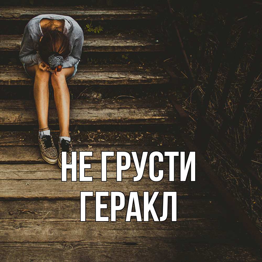 Открытка на каждый день с именем, Геракл Не грусти девушка сидит на деревянных ступеньках Прикольная открытка с пожеланием онлайн скачать бесплатно 