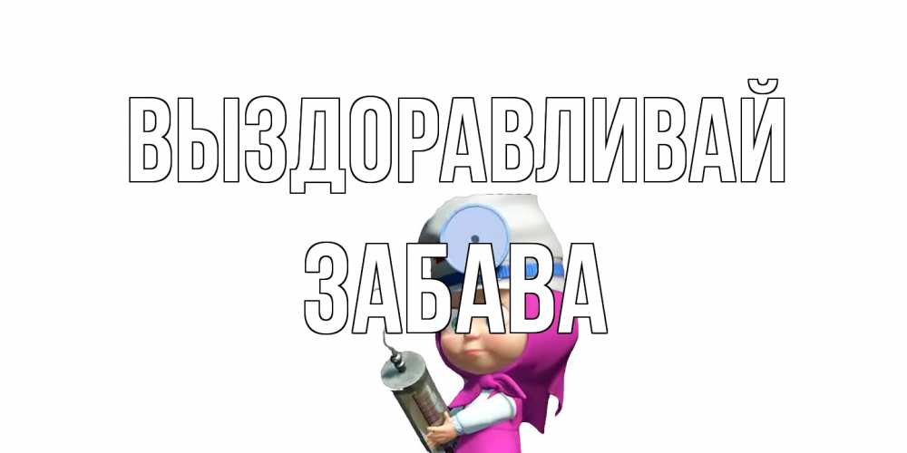 Открытка на каждый день с именем, Забава Выздоравливай маша доктор варч Прикольная открытка с пожеланием онлайн скачать бесплатно 