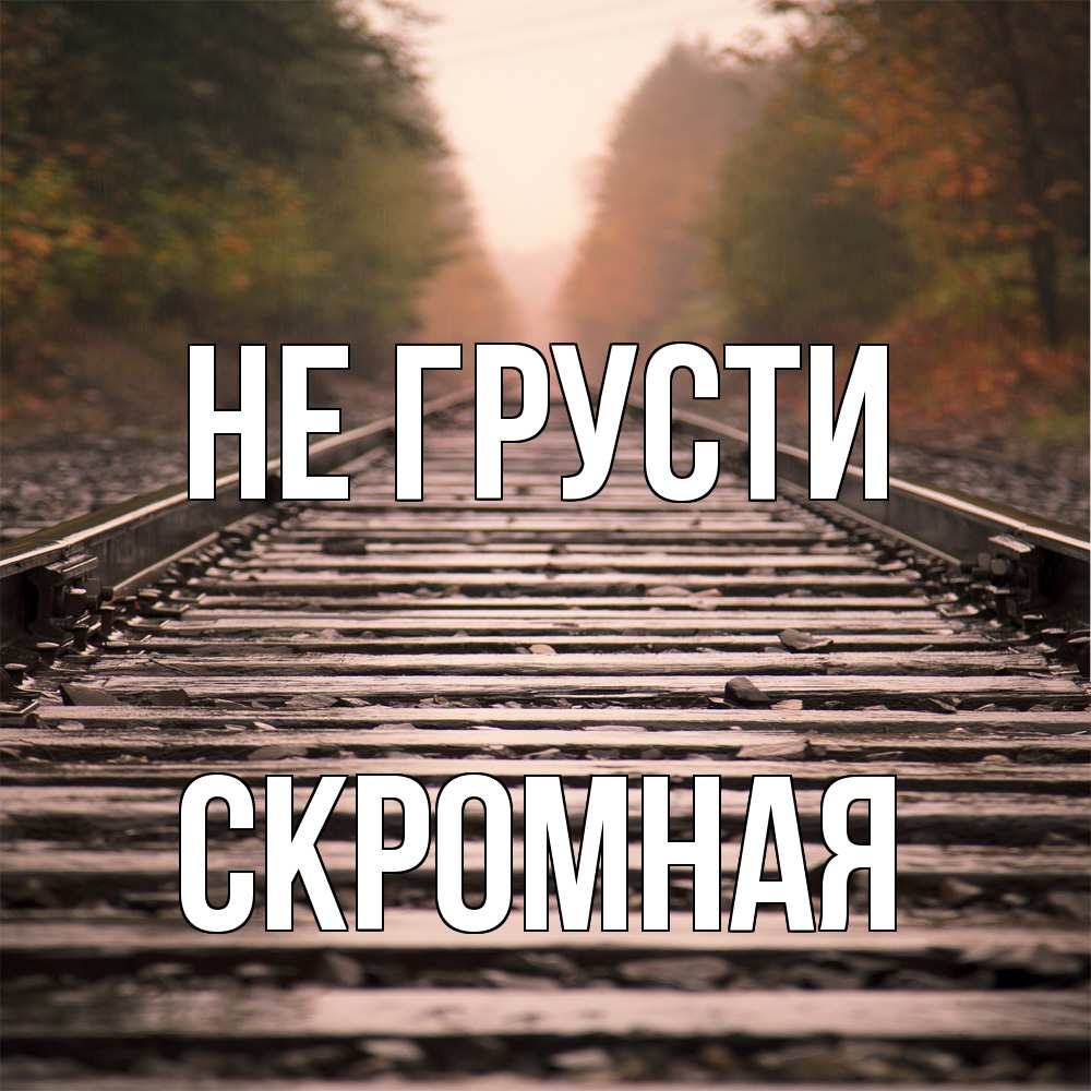 Открытка на каждый день с именем, скромная Не грусти лес и железная дорога Прикольная открытка с пожеланием онлайн скачать бесплатно 