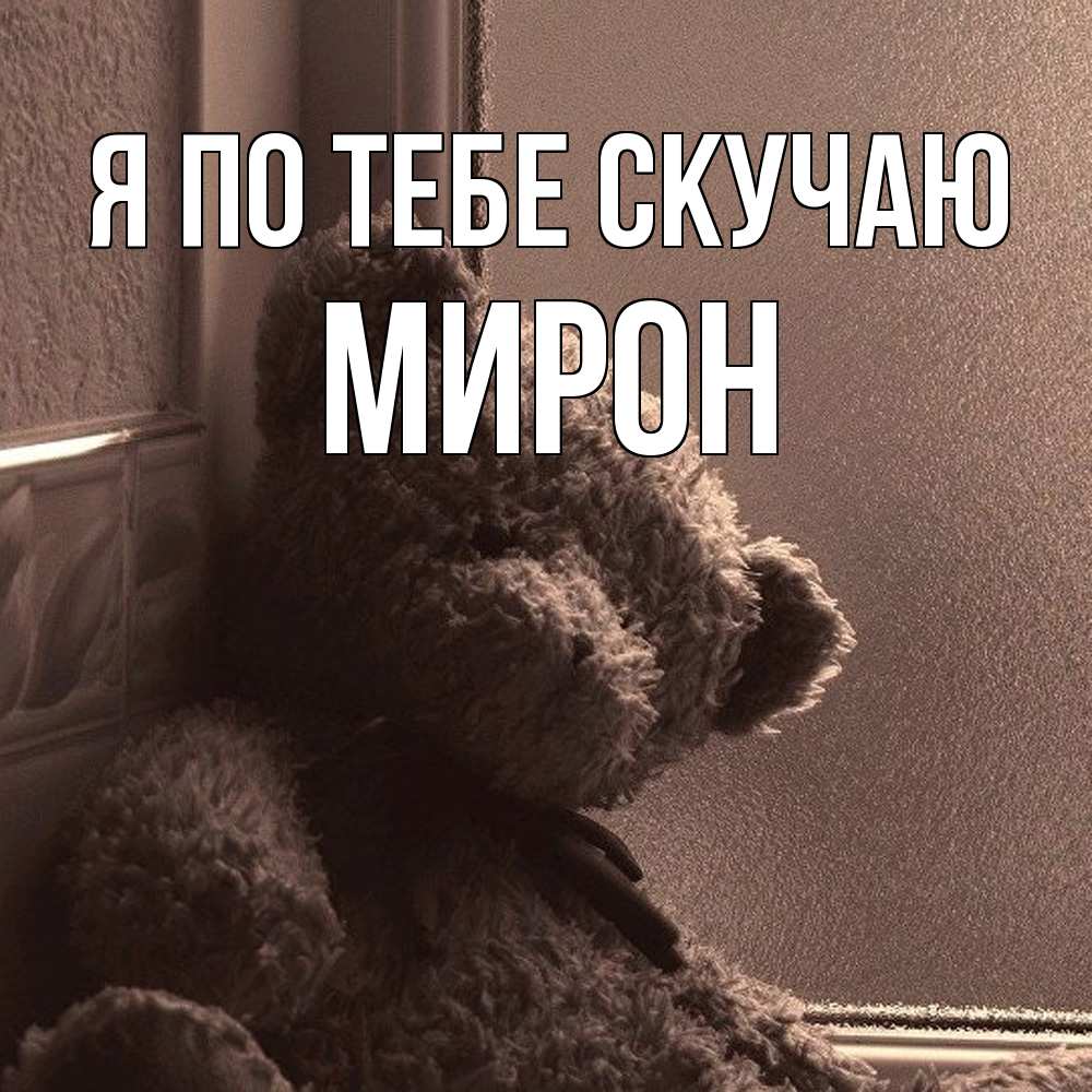 Открытка на каждый день с именем, Мирон Я по тебе скучаю скучаем тут Прикольная открытка с пожеланием онлайн скачать бесплатно 