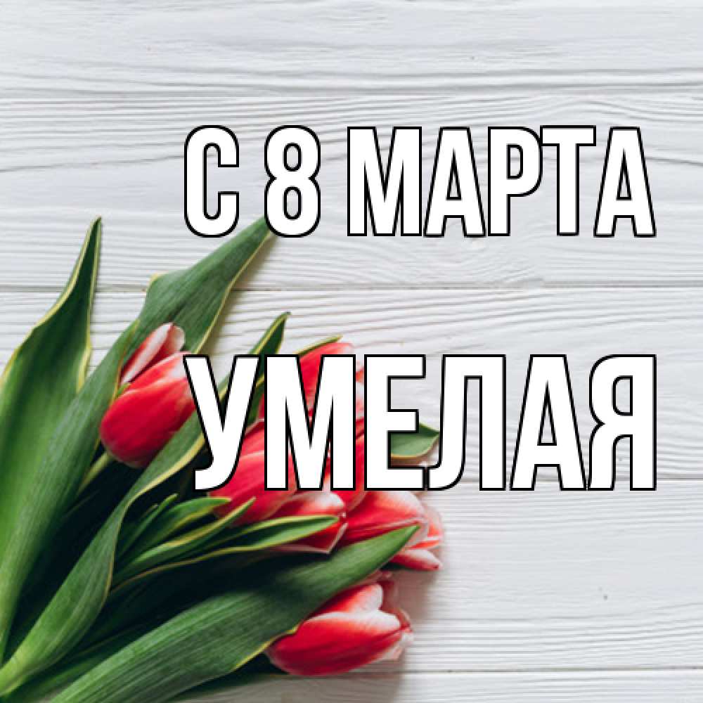 Открытка на каждый день с именем, Умелая C 8 МАРТА весна 2 Прикольная открытка с пожеланием онлайн скачать бесплатно 