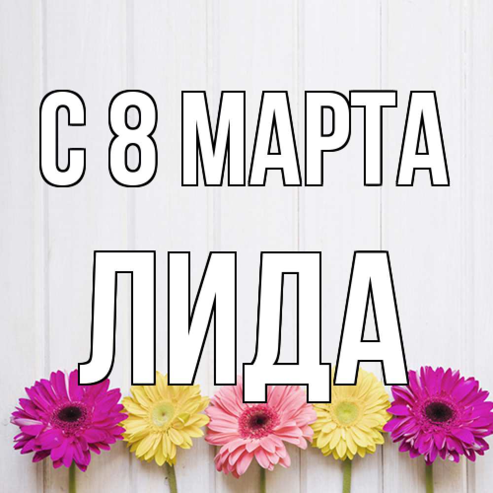 Открытка на каждый день с именем, Лида C 8 МАРТА женщинам 1 Прикольная открытка с пожеланием онлайн скачать бесплатно 