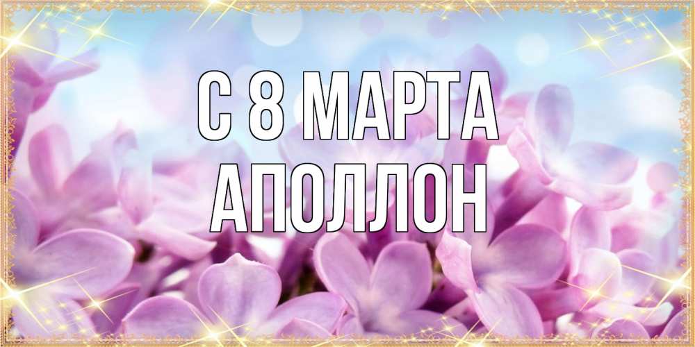 Открытка на каждый день с именем, Аполлон C 8 МАРТА открытка на международный женский день с цветами Прикольная открытка с пожеланием онлайн скачать бесплатно 