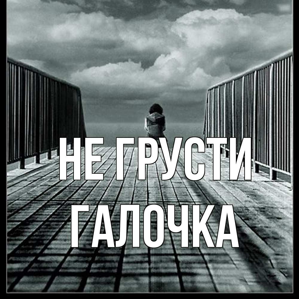 Открытка на каждый день с именем, Галочка Не грусти облака пирс забор 1 Прикольная открытка с пожеланием онлайн скачать бесплатно 