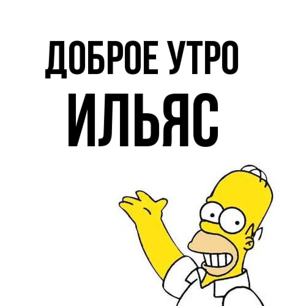 Открытка на каждый день с именем, Ильяс Доброе утро открытки с пожеланиями Прикольная открытка с пожеланием онлайн скачать бесплатно 