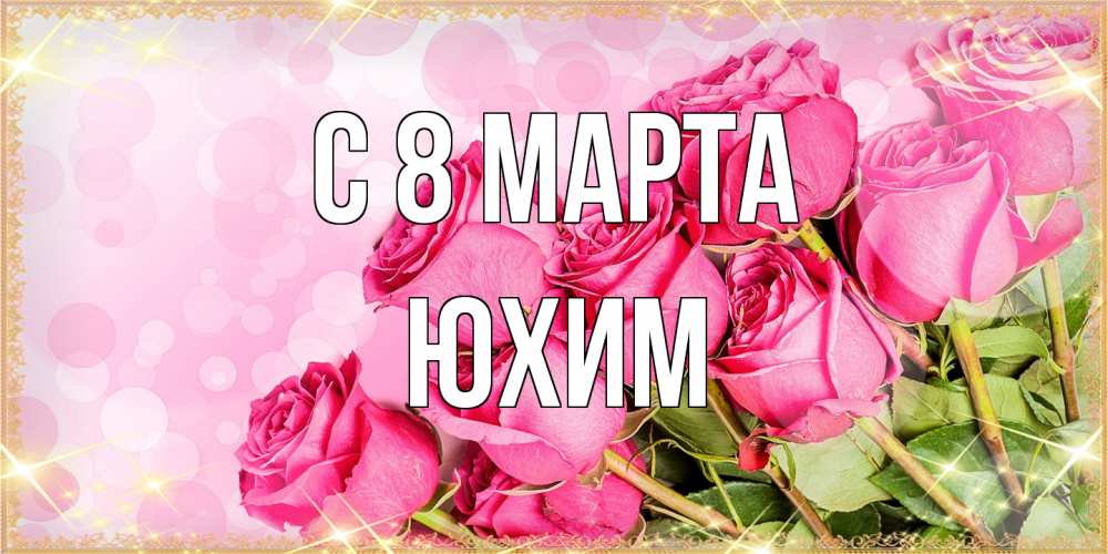 Открытка на каждый день с именем, Юхим C 8 МАРТА красивая новая подписанная открытка для девушки на 8 марта Прикольная открытка с пожеланием онлайн скачать бесплатно 