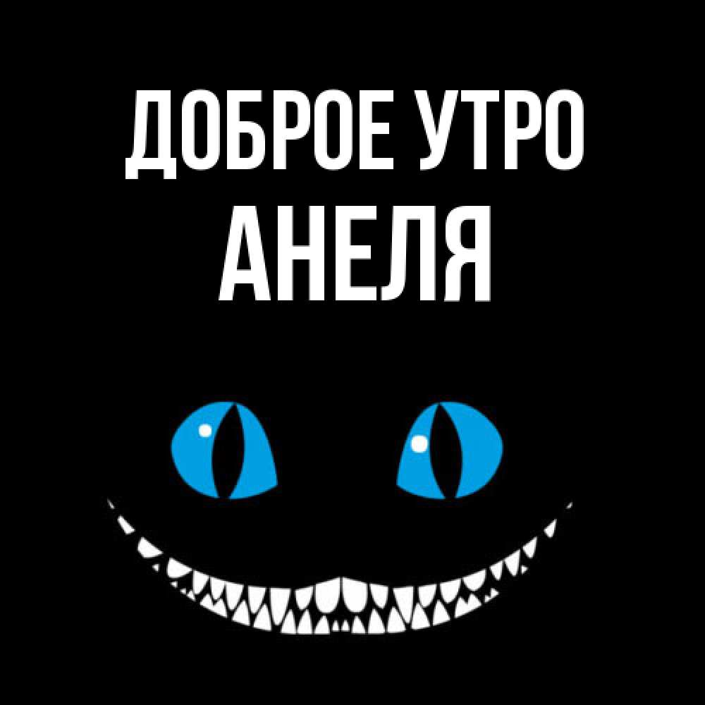 Открытка на каждый день с именем, Анеля Доброе утро голубые глаза и зубки Прикольная открытка с пожеланием онлайн скачать бесплатно 