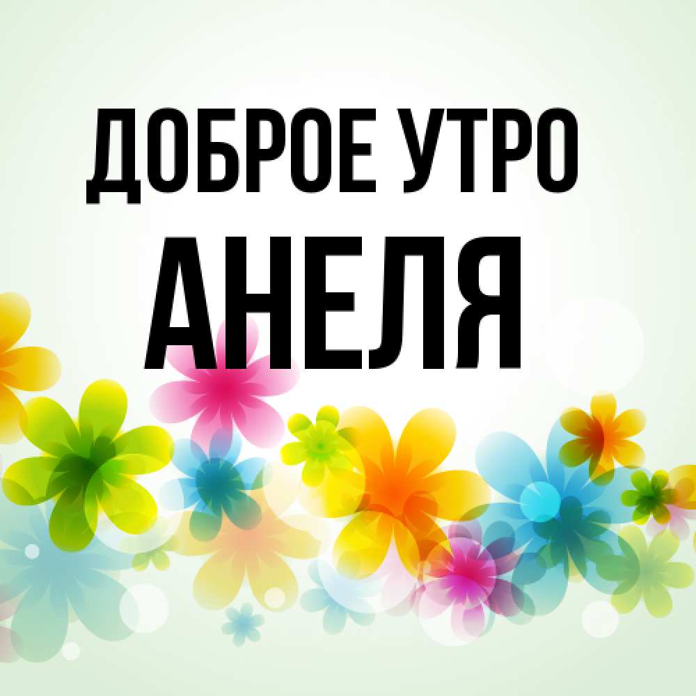 Открытка на каждый день с именем, Анеля Доброе утро позитивные цветочки Прикольная открытка с пожеланием онлайн скачать бесплатно 