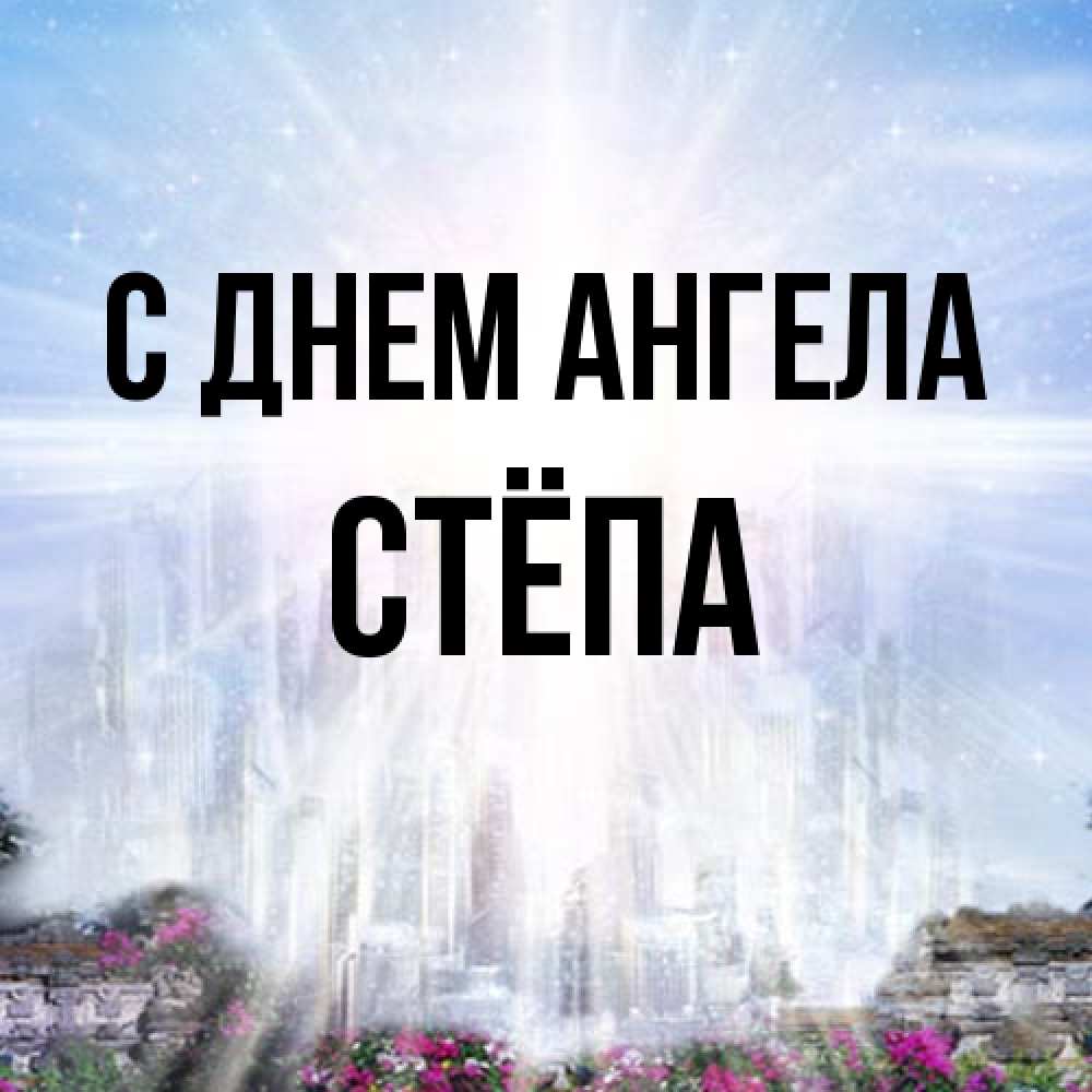 Открытка на каждый день с именем, Стёпа С днем ангела небесный свет Прикольная открытка с пожеланием онлайн скачать бесплатно 