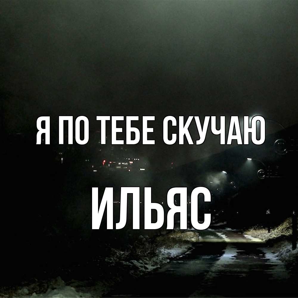 Открытка на каждый день с именем, Ильяс Я по тебе скучаю окраина города Прикольная открытка с пожеланием онлайн скачать бесплатно 