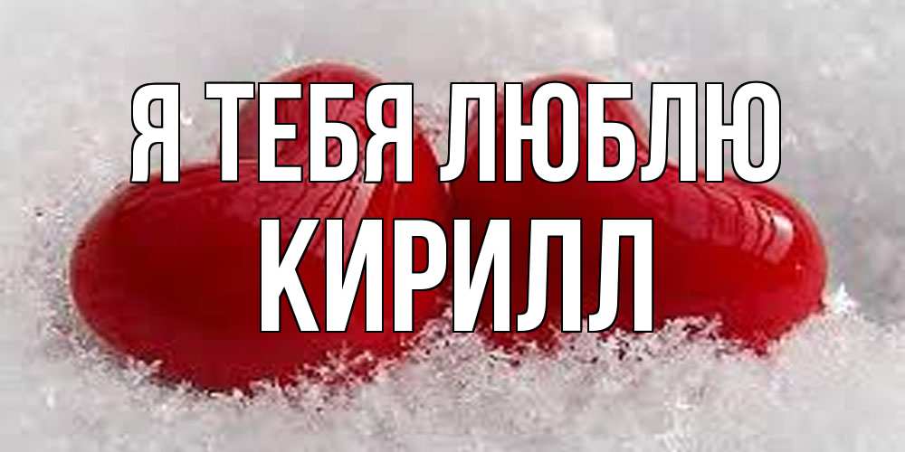 Открытка на каждый день с именем, Кирилл Я тебя люблю вечная любовь Прикольная открытка с пожеланием онлайн скачать бесплатно 