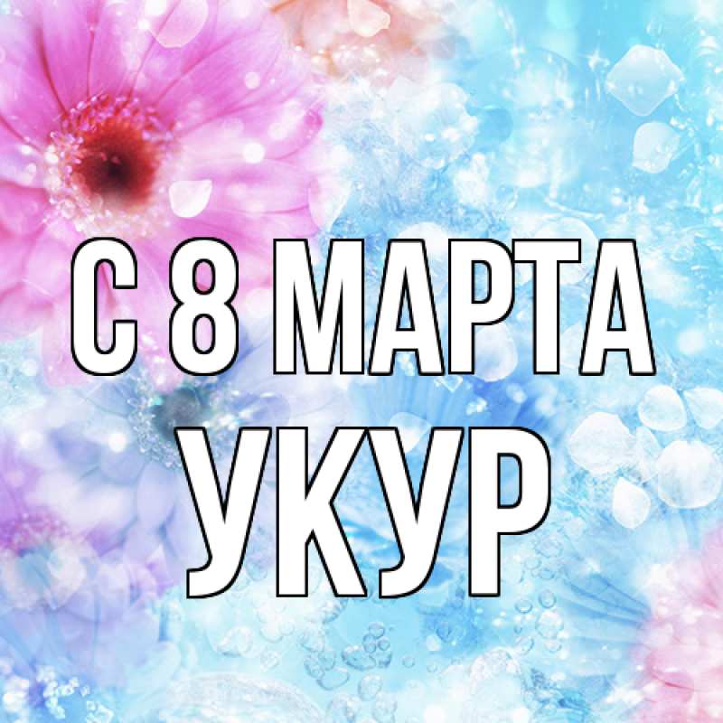 Картинка C 8 МАРТА, Укур