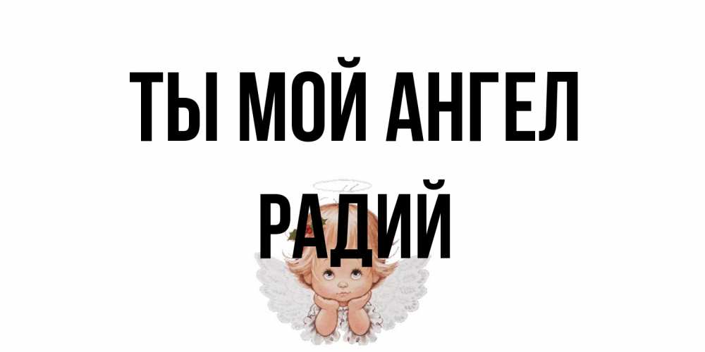 Открытка на каждый день с именем, Радий Ты мой ангел ангел Прикольная открытка с пожеланием онлайн скачать бесплатно 