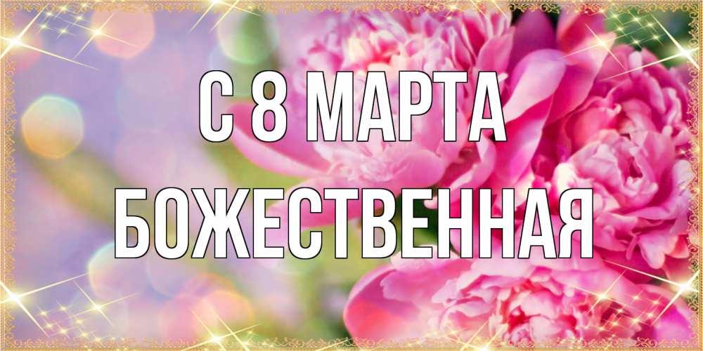 Открытка на каждый день с именем, божественная C 8 МАРТА красивые открытки с текстом для любимых дам Прикольная открытка с пожеланием онлайн скачать бесплатно 
