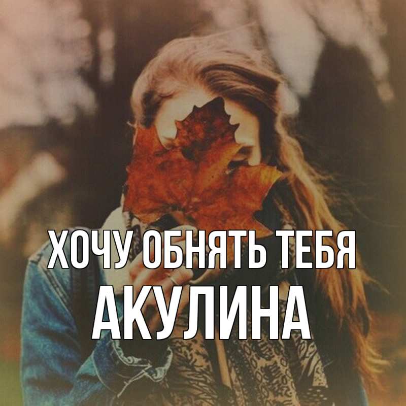 Картинка Хочу обнять тебя, Акулина