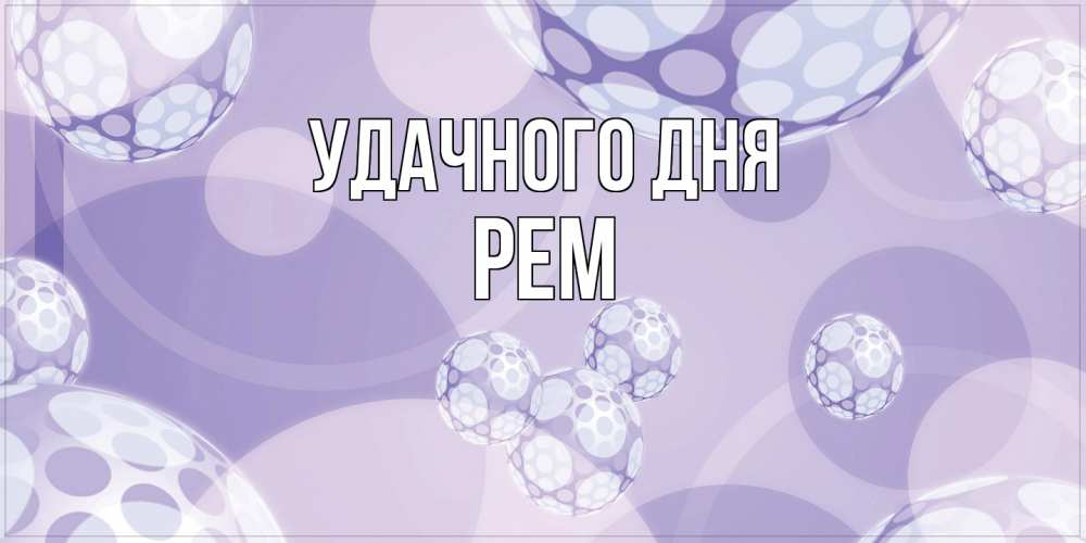Открытка на каждый день с именем, Рем Удачного дня открытка строгого стиля Прикольная открытка с пожеланием онлайн скачать бесплатно 