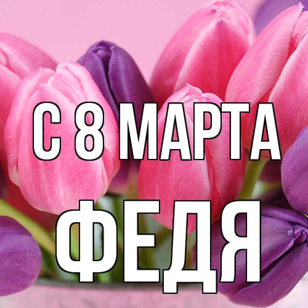 Открытка на каждый день с именем, Федя C 8 МАРТА маме 1 Прикольная открытка с пожеланием онлайн скачать бесплатно 