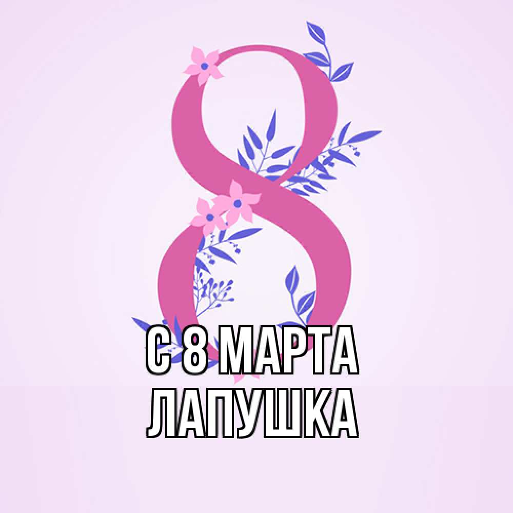 Открытка на каждый день с именем, лапушка C 8 МАРТА международный женский день Прикольная открытка с пожеланием онлайн скачать бесплатно 