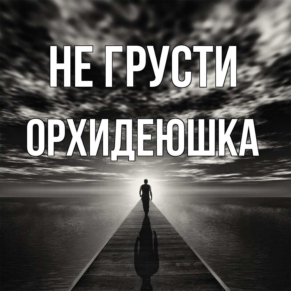 Открытка на каждый день с именем, Орхидеюшка Не грусти человек Прикольная открытка с пожеланием онлайн скачать бесплатно 