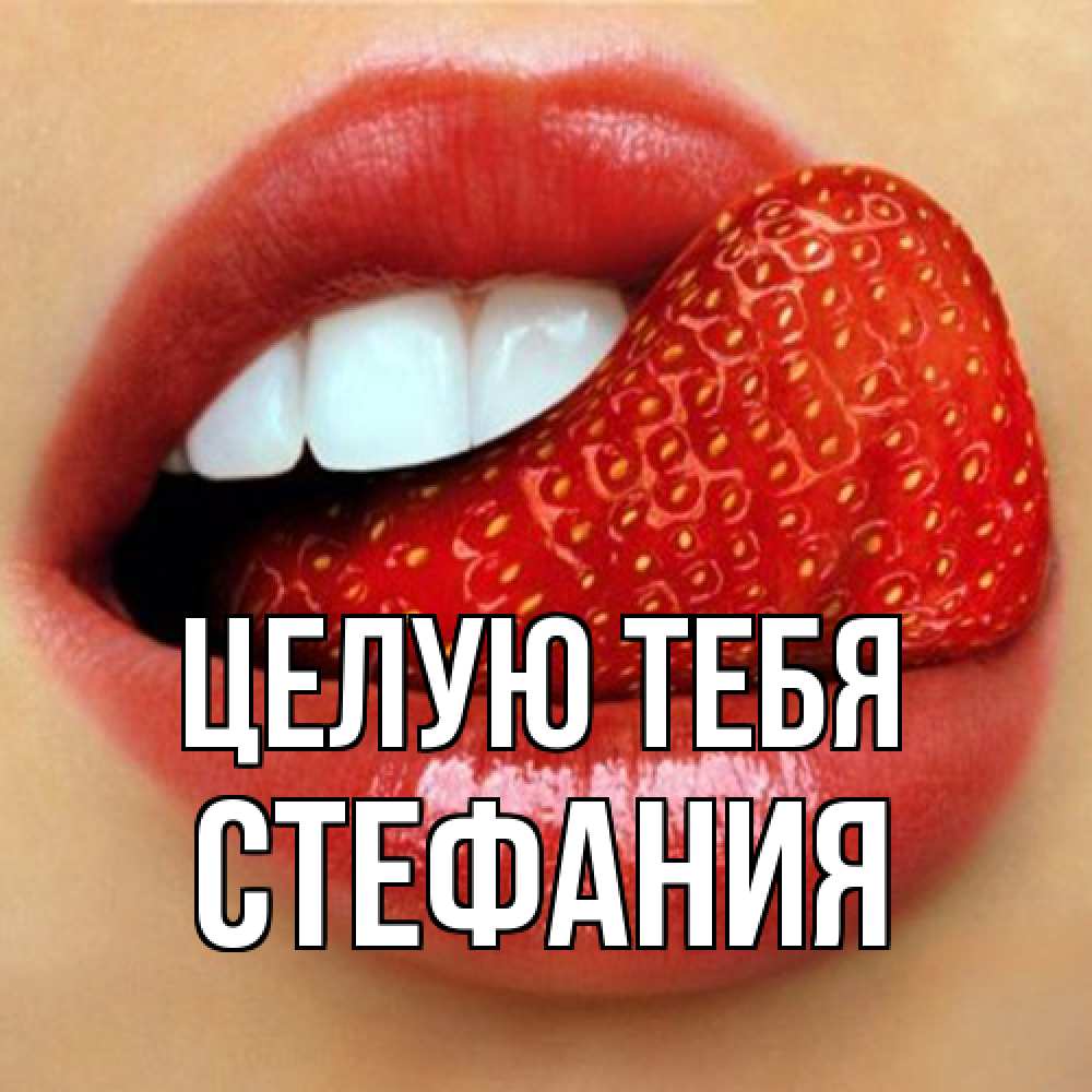 Открытка на каждый день с именем, Стефания Целую тебя губы и белые зубы Прикольная открытка с пожеланием онлайн скачать бесплатно 