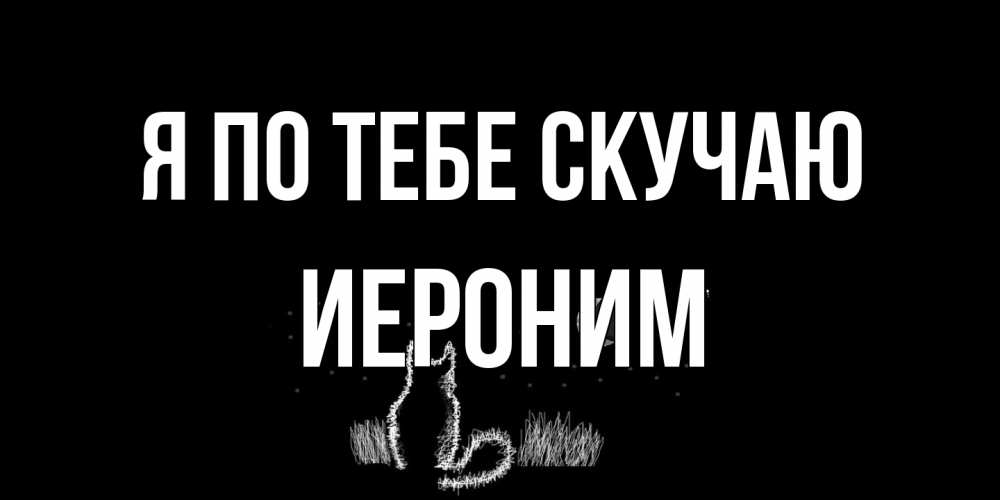 Открытка на каждый день с именем, Иероним Я по тебе скучаю кот Прикольная открытка с пожеланием онлайн скачать бесплатно 