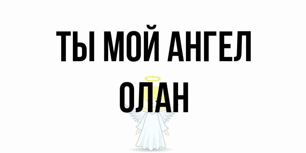 Открытка на каждый день с именем, Олан Ты мой ангел ангел Прикольная открытка с пожеланием онлайн скачать бесплатно 