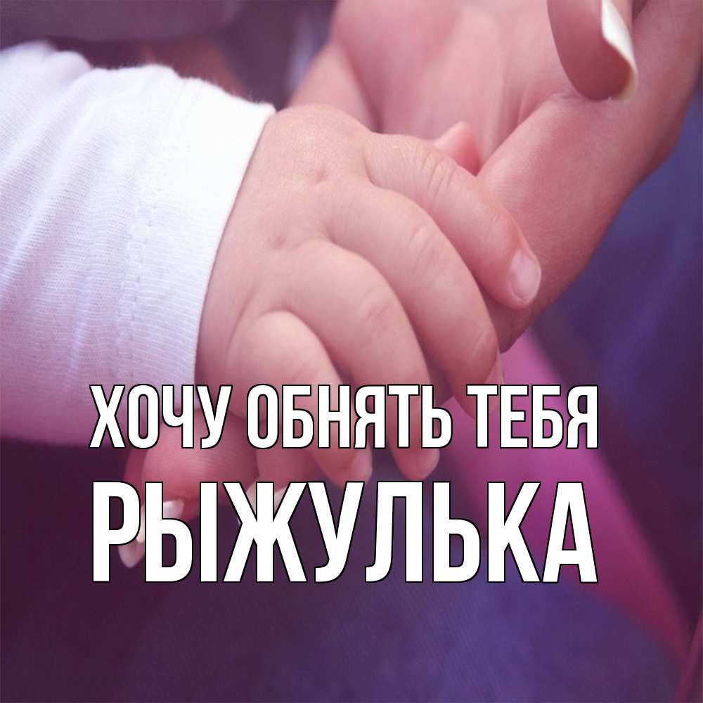 Открытка на каждый день с именем, рыжулька Хочу обнять тебя мама с ребенком Прикольная открытка с пожеланием онлайн скачать бесплатно 