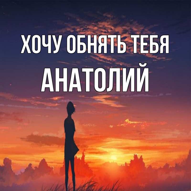 Картинка Хочу обнять тебя, Анатолий
