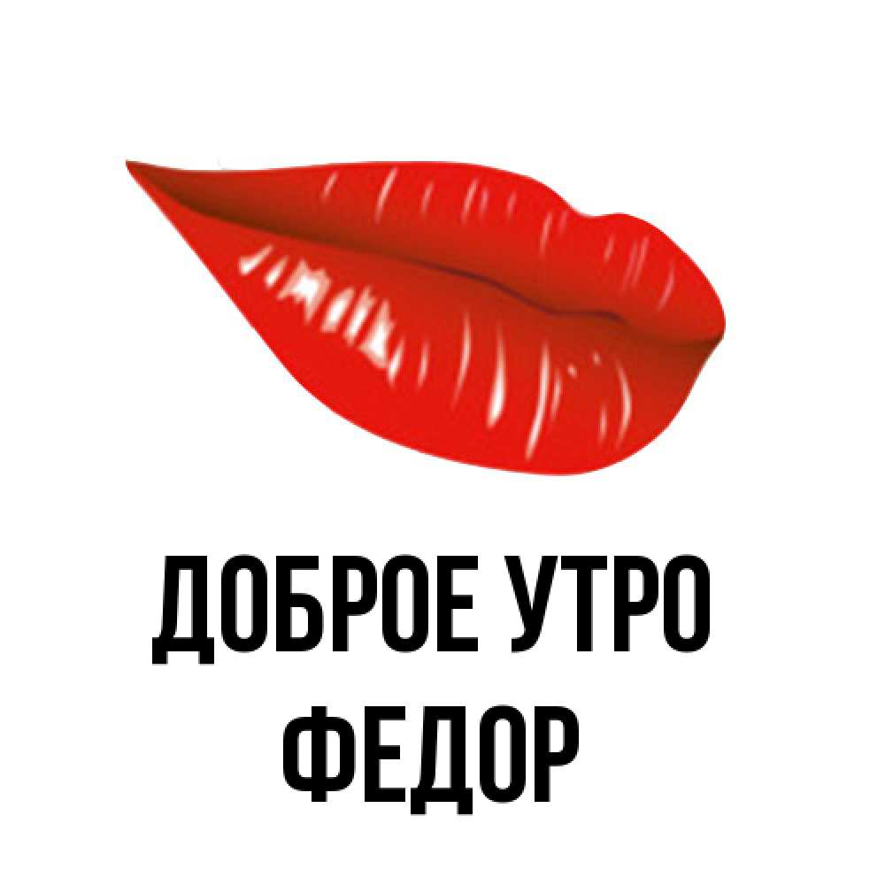 Открытка на каждый день с именем, Федор Доброе утро утрешний поцелуй Прикольная открытка с пожеланием онлайн скачать бесплатно 