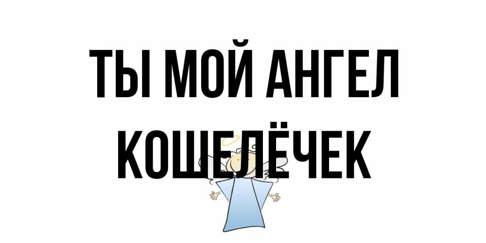 Открытка на каждый день с именем, кошелёчек Ты мой ангел ангел Прикольная открытка с пожеланием онлайн скачать бесплатно 