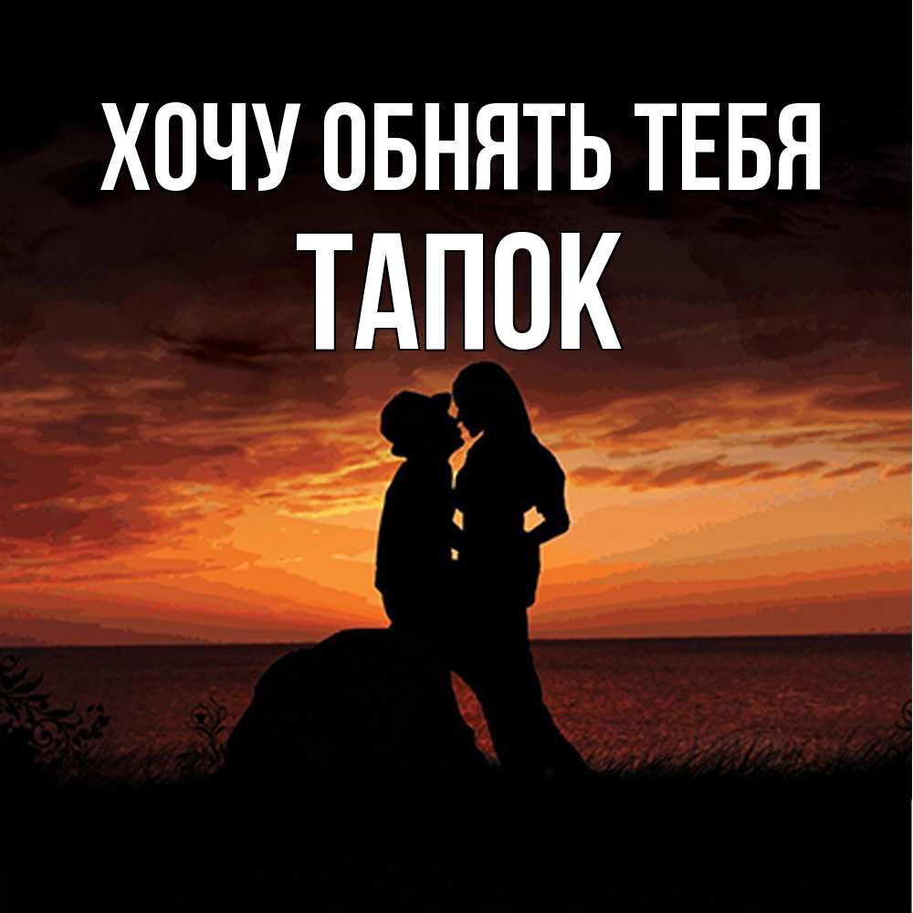 Открытка на каждый день с именем, Тапок Хочу обнять тебя парень и девушка и оранжевое небо Прикольная открытка с пожеланием онлайн скачать бесплатно 