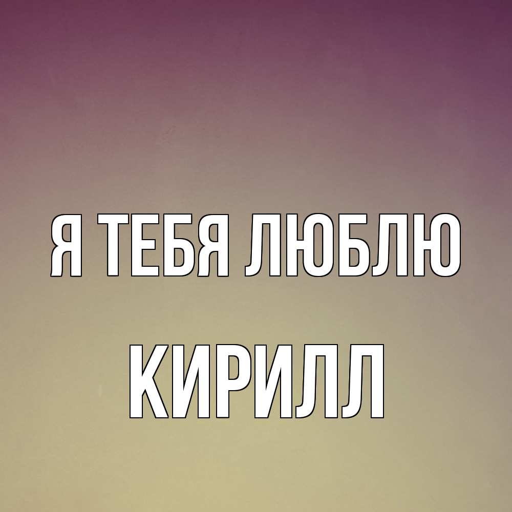 Открытка на каждый день с именем, Кирилл Я тебя люблю для любимой Прикольная открытка с пожеланием онлайн скачать бесплатно 