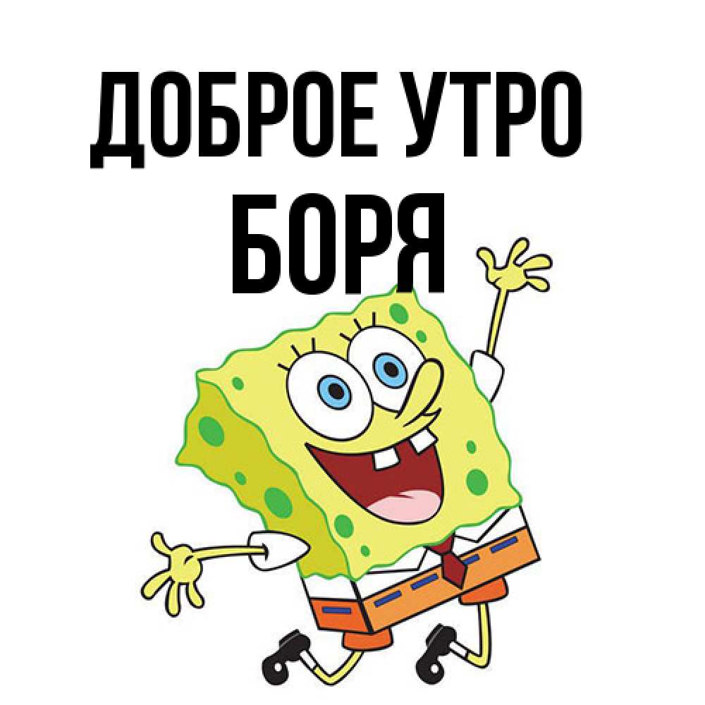 Открытка на каждый день с именем, Боря Доброе утро улыбающийся спанч Боб Прикольная открытка с пожеланием онлайн скачать бесплатно 