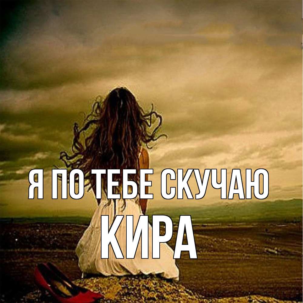 Открытка на каждый день с именем, Кира Я по тебе скучаю возвращайся Прикольная открытка с пожеланием онлайн скачать бесплатно 