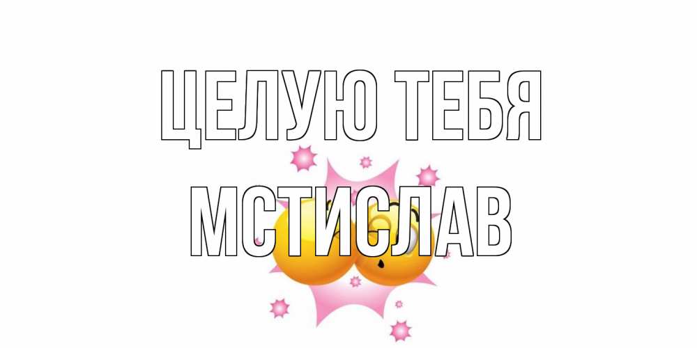 Открытка на каждый день с именем, Мстислав Целую тебя поцелуй Прикольная открытка с пожеланием онлайн скачать бесплатно 