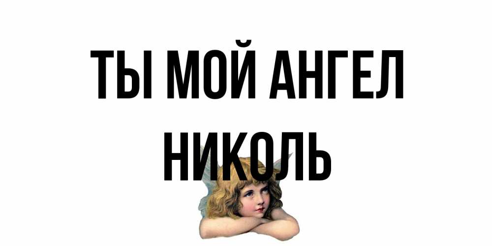 Открытка на каждый день с именем, Николь Ты мой ангел ангел Прикольная открытка с пожеланием онлайн скачать бесплатно 