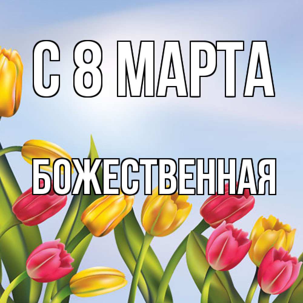 Открытка на каждый день с именем, божественная C 8 МАРТА международный женский день Прикольная открытка с пожеланием онлайн скачать бесплатно 