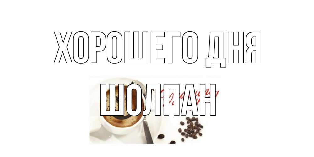 Открытка на каждый день с именем, Шолпан Хорошего дня хорошего дня Прикольная открытка с пожеланием онлайн скачать бесплатно 