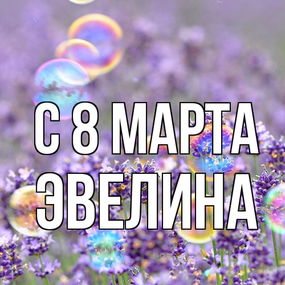 Открытка на каждый день с именем, Эвелина C 8 МАРТА цветы Прикольная открытка с пожеланием онлайн скачать бесплатно 