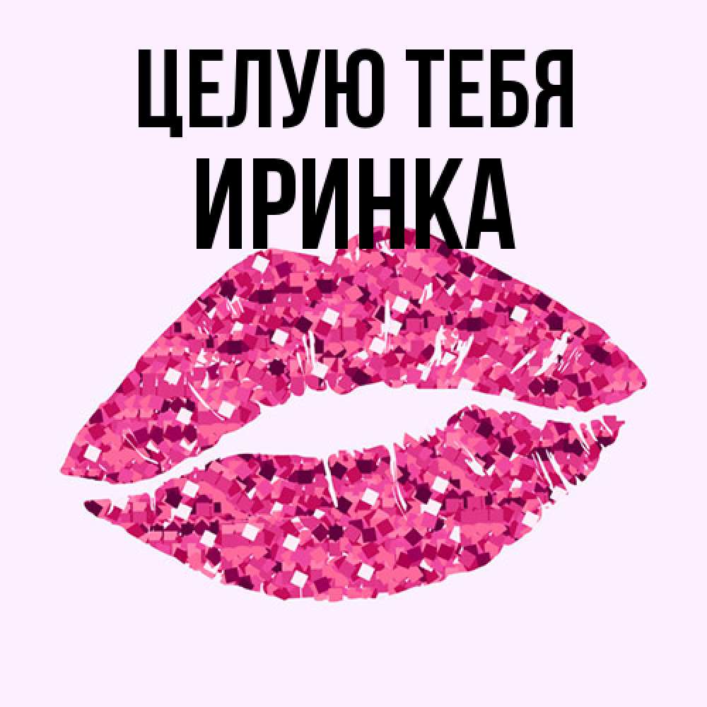 Открытка на каждый день с именем, Иринка Целую тебя открытка с женскими губами и поцелуем для парня Прикольная открытка с пожеланием онлайн скачать бесплатно 