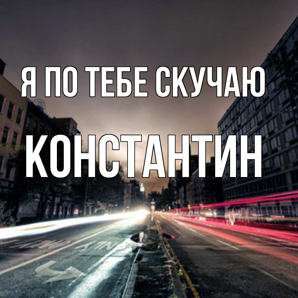 Открытка на каждый день с именем, Константин Я по тебе скучаю приезжай Прикольная открытка с пожеланием онлайн скачать бесплатно 