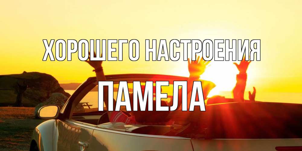 Открытка на каждый день с именем, Памела Хорошего настроения фото счастливые люди в хорошем настроении Прикольная открытка с пожеланием онлайн скачать бесплатно 