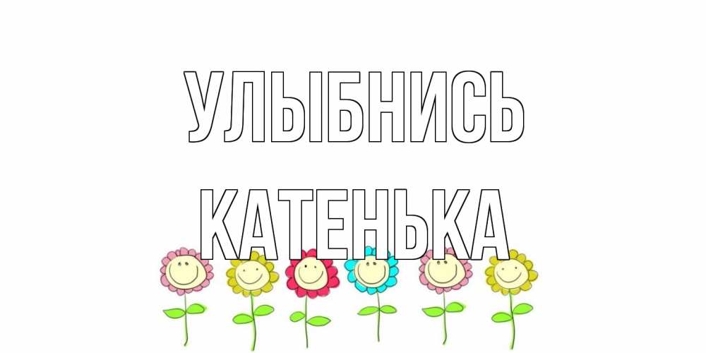 Открытка на каждый день с именем, Катенька Улыбнись улыбка, цветы Прикольная открытка с пожеланием онлайн скачать бесплатно 
