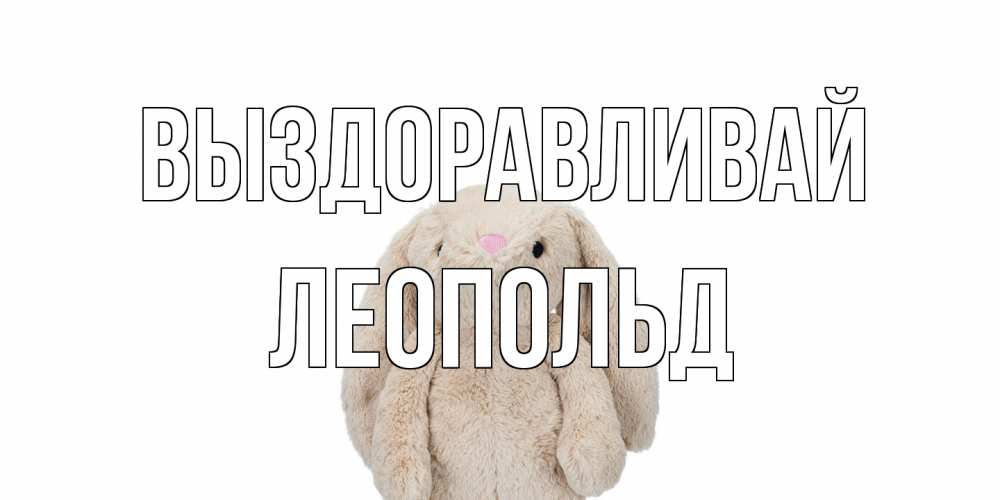Открытка на каждый день с именем, Леопольд Выздоравливай не болей Прикольная открытка с пожеланием онлайн скачать бесплатно 