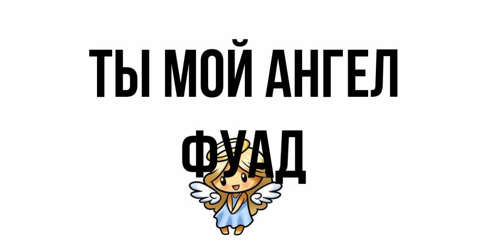 Открытка на каждый день с именем, Фуад Ты мой ангел ангел Прикольная открытка с пожеланием онлайн скачать бесплатно 