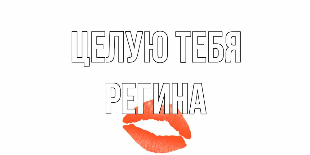 Открытка на каждый день с именем, Регина Целую тебя поцелуй Прикольная открытка с пожеланием онлайн скачать бесплатно 